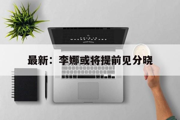 最新:李娜或将提前见分晓的简单介绍 最新:李娜或将提前见分晓的简单介绍